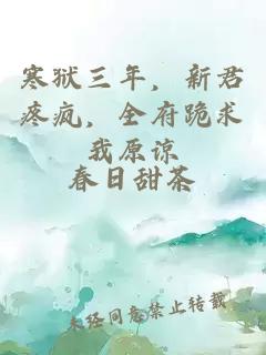 寒狱三年，新君疼疯，全府跪求我原谅