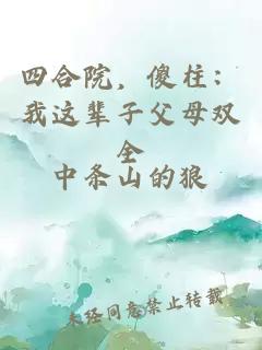 四合院，傻柱：我这辈子父母双全