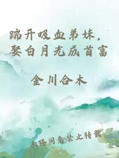 踹开吸血弟妹，娶白月光成首富