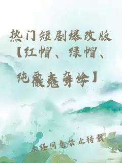 热门短剧爆改版【红帽、绿帽、纯爱大杂烩】