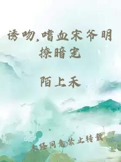 诱吻,嗜血宋爷明撩暗宠