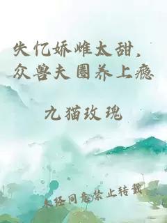 失忆娇雌太甜，众兽夫圈养上瘾
