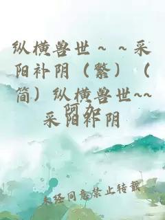 纵横兽世～～采阳补阴（繁）（简）纵横兽世~~采阳补阴
