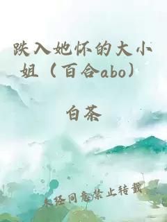跌入她怀的大小姐（百合abo）