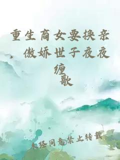 重生商女要换亲，傲娇世子夜夜缠
