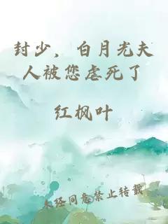 封少，白月光夫人被您虐死了