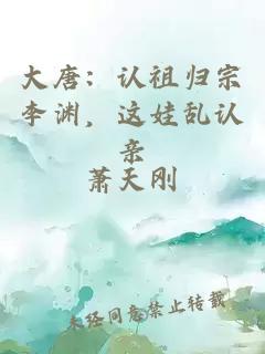 大唐：认祖归宗李渊，这娃乱认亲