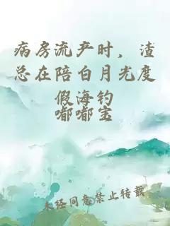 病房流产时，渣总在陪白月光度假海钓