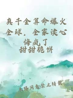 真千金算命爆火全球，全家读心悔疯了