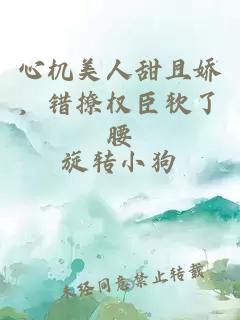 心机美人甜且娇，错撩权臣软了腰