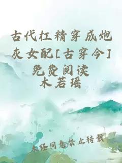 古代杠精穿成炮灰女配[古穿今]免费阅读