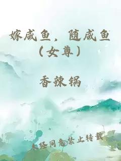 嫁咸鱼，随咸鱼（女尊）